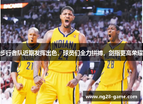 步行者队近期发挥出色，球员们全力拼搏，剑指更高荣耀