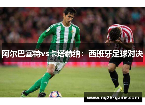 阿尔巴塞特vs卡塔赫纳：西班牙足球对决