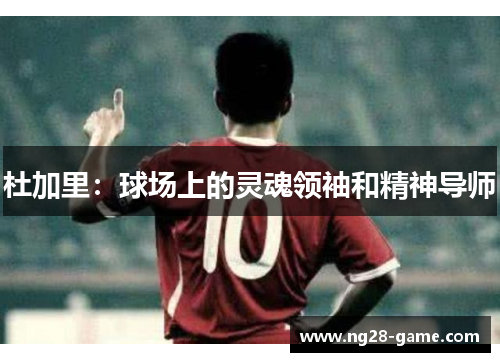 杜加里：球场上的灵魂领袖和精神导师