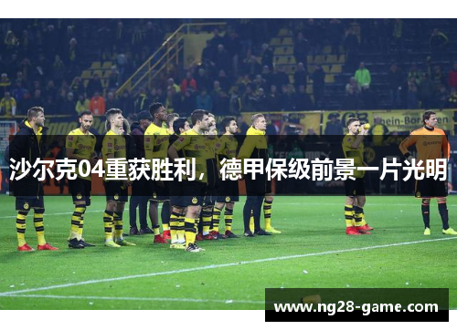 沙尔克04重获胜利，德甲保级前景一片光明