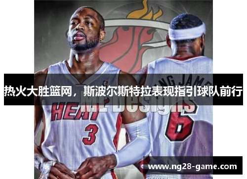 热火大胜篮网，斯波尔斯特拉表现指引球队前行