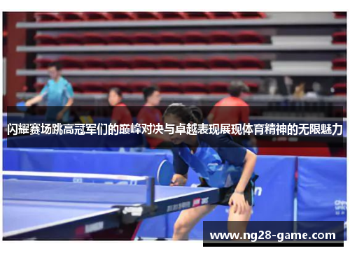 闪耀赛场跳高冠军们的巅峰对决与卓越表现展现体育精神的无限魅力