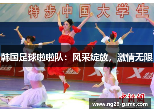 韩国足球啦啦队：风采绽放，激情无限