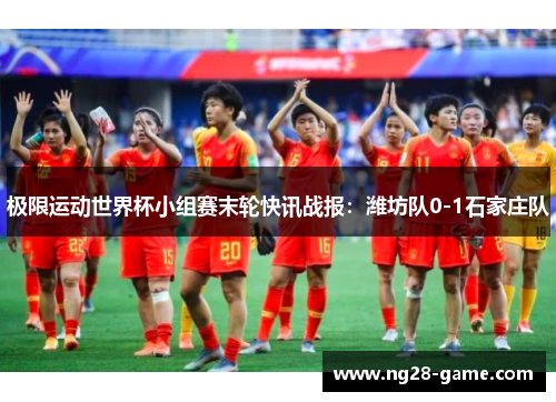极限运动世界杯小组赛末轮快讯战报：潍坊队0-1石家庄队