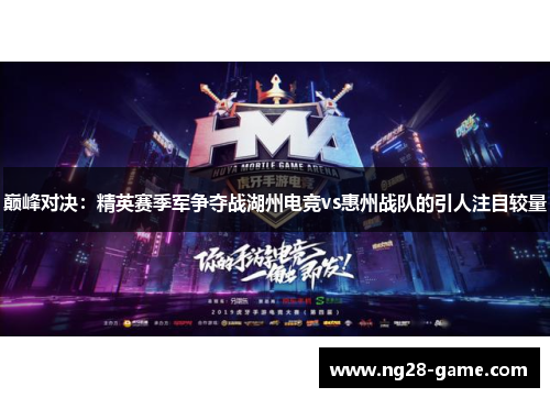 巅峰对决：精英赛季军争夺战湖州电竞vs惠州战队的引人注目较量
